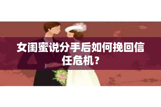 女闺蜜说分手后如何挽回信任危机？