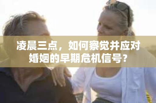凌晨三点，如何察觉并应对婚姻的早期危机信号？