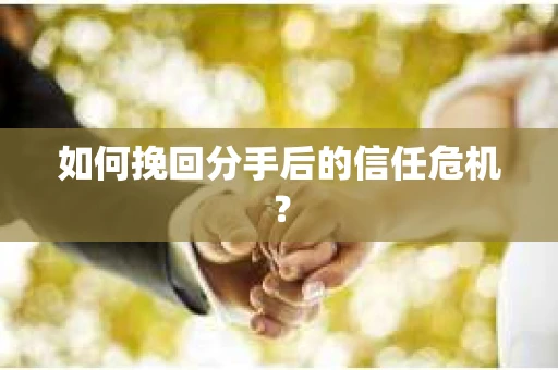 如何挽回分手后的信任危机？