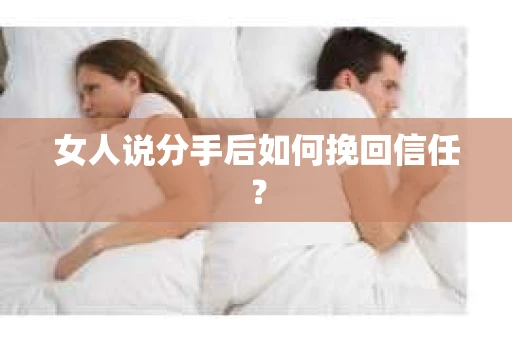 女人说分手后如何挽回信任？