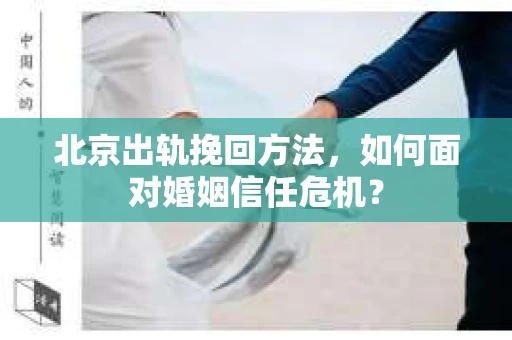 北京出轨挽回方法，如何面对婚姻信任危机？