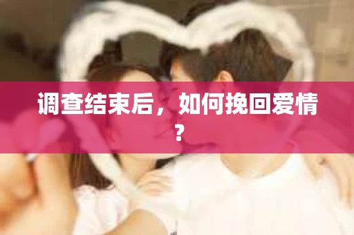 调查结束后，如何挽回爱情？