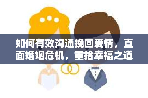 如何有效沟通挽回爱情，直面婚姻危机，重拾幸福之道