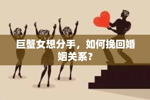 巨蟹女想分手，如何挽回婚姻关系？