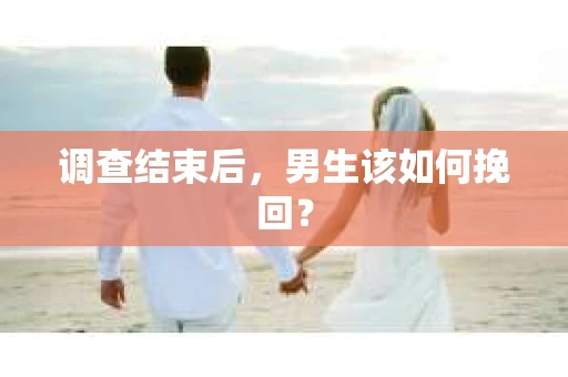 调查结束后，男生该如何挽回？