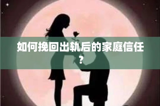 如何挽回出轨后的家庭信任？
