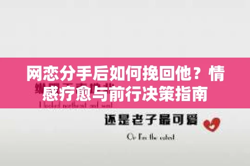 网恋分手后如何挽回他?情感疗愈与前行决策指南 网恋分手后如何挽回他?情感疗愈与前行决策指南