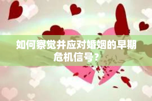 如何察觉并应对婚姻的早期危机信号？