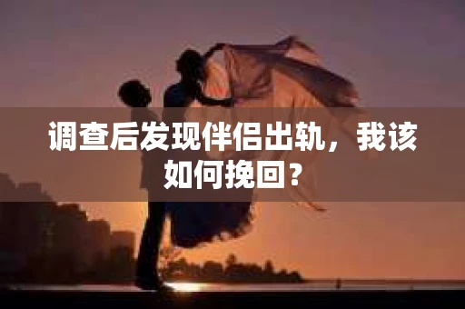 调查后发现伴侣出轨，我该如何挽回？