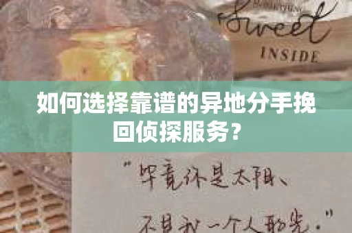 如何选择靠谱的异地分手挽回侦探服务？