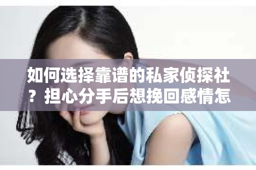 如何选择靠谱的私家侦探社？担心分手后想挽回感情怎么办？
