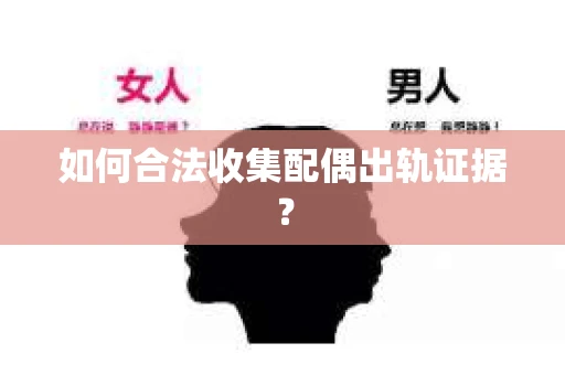 如何合法收集配偶出轨证据？