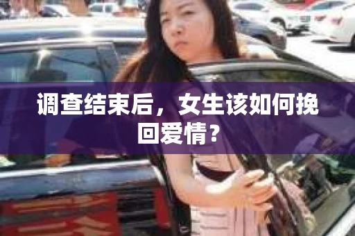 调查结束后，女生该如何挽回爱情？