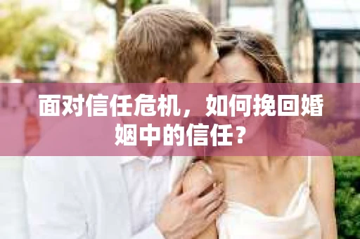 面对信任危机，如何挽回婚姻中的信任？