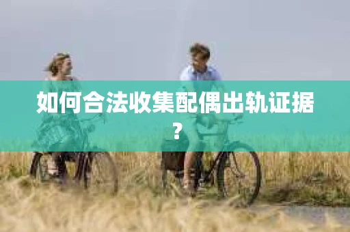 如何合法收集配偶出轨证据？