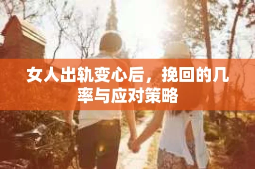 女人出轨变心后，挽回的几率与应对策略