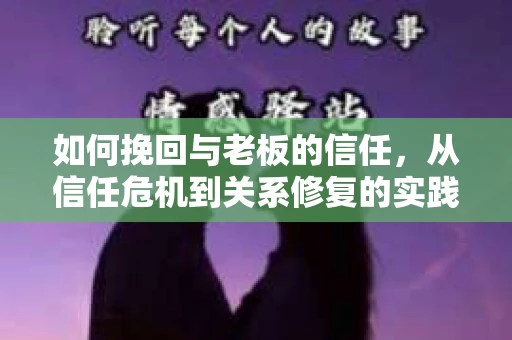 如何挽回与老板的信任，从信任危机到关系修复的实践指南