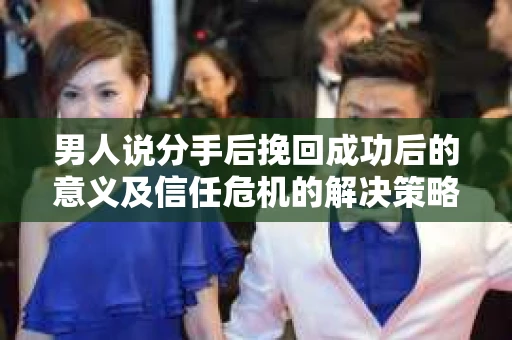男人说分手后挽回成功后的意义及信任危机的解决策略