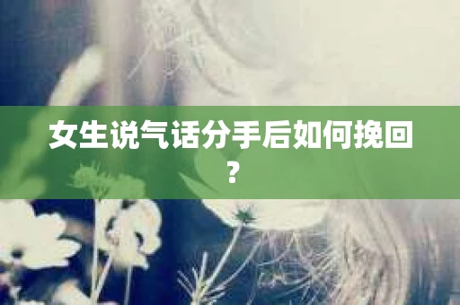 女生说气话分手后如何挽回？