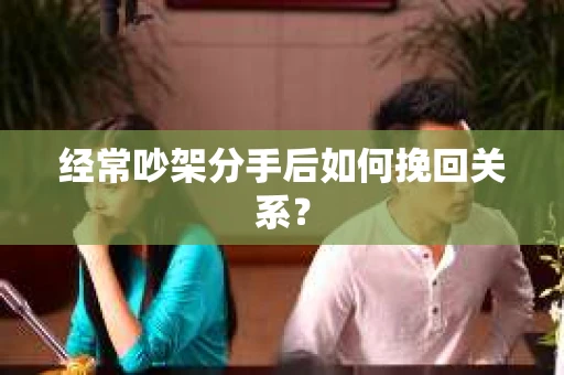 经常吵架分手后如何挽回关系？
