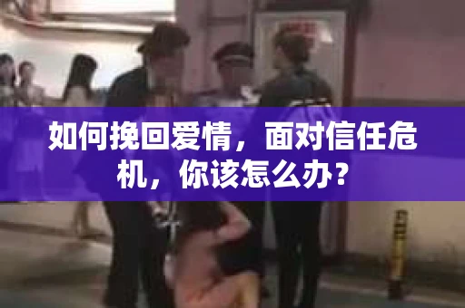如何挽回爱情，面对信任危机，你该怎么办？