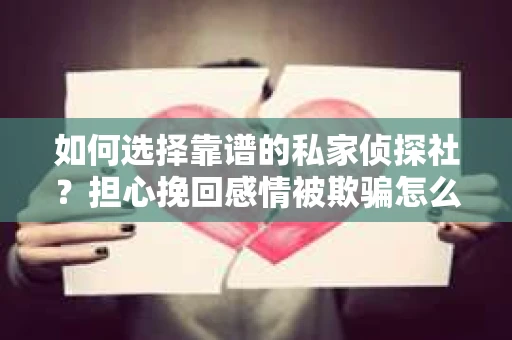 如何选择靠谱的私家侦探社？担心挽回感情被欺骗怎么办？