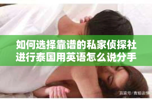 如何选择靠谱的私家侦探社进行泰国用英语怎么说分手挽回服务? 如何选择靠谱的私家侦探社进行泰国用英语怎么说分手挽回服务?