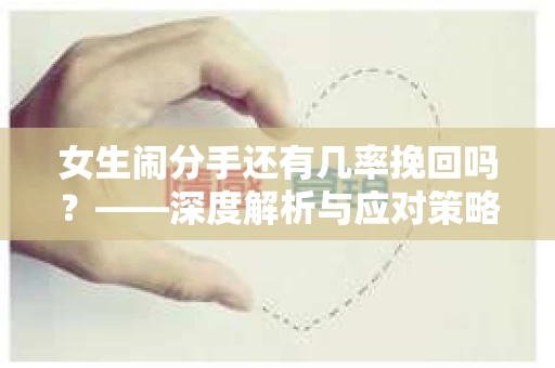 女生闹分手还有几率挽回吗？——深度解析与应对策略