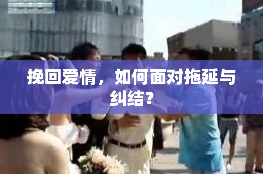 挽回爱情，如何面对拖延与纠结？
