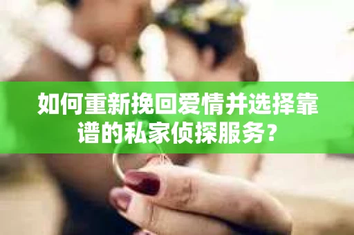 如何重新挽回爱情并选择靠谱的私家侦探服务? 如何重新挽回爱情并选择靠谱的私家侦探服务?