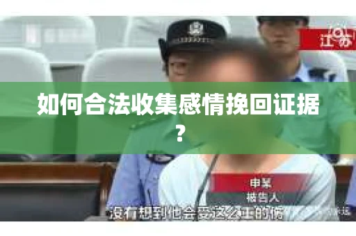 如何合法收集感情挽回证据？