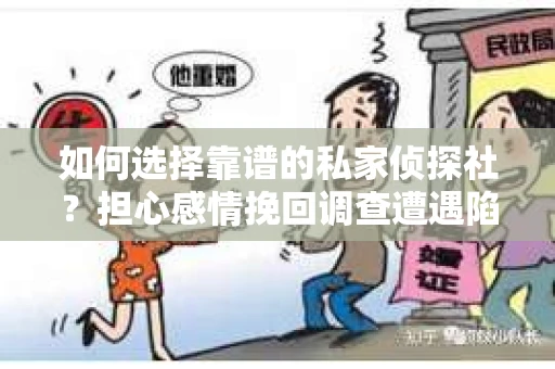 如何选择靠谱的私家侦探社？担心感情挽回调查遭遇陷阱怎么办？