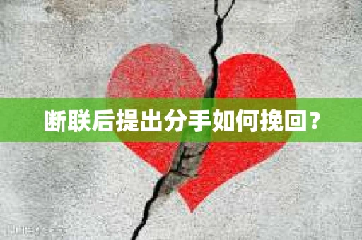 断联后提出分手如何挽回? 断联后提出分手如何挽回?