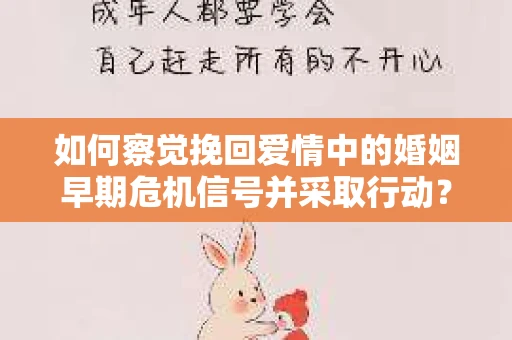 如何察觉挽回爱情中的婚姻早期危机信号并采取行动？