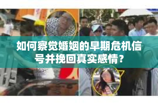 如何察觉婚姻的早期危机信号并挽回真实感情？