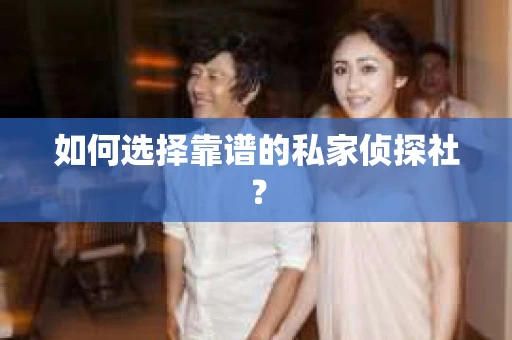 如何选择靠谱的私家侦探社? 如何选择靠谱的私家侦探社?