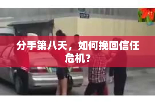 分手第八天，如何挽回信任危机？