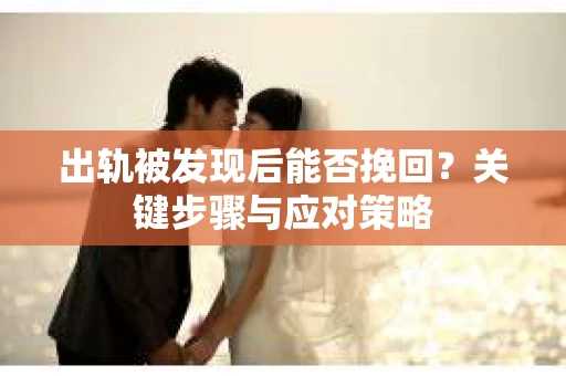 出轨被发现后能否挽回？关键步骤与应对策略