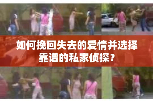 如何挽回失去的爱情并选择靠谱的私家侦探？