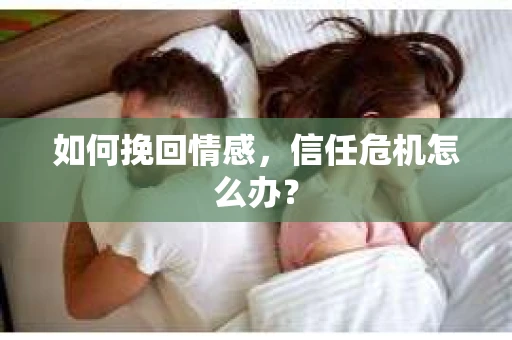 如何挽回情感，信任危机怎么办？