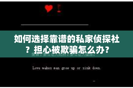 如何选择靠谱的私家侦探社？担心被欺骗怎么办？