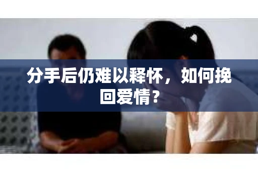 分手后仍难以释怀，如何挽回爱情？