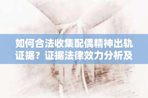 如何合法收集配偶精神出轨证据？证据法律效力分析及合法取证方法