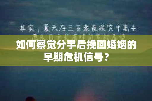 如何察觉分手后挽回婚姻的早期危机信号？