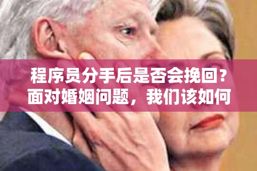 程序员分手后是否会挽回？面对婚姻问题，我们该如何应对？
