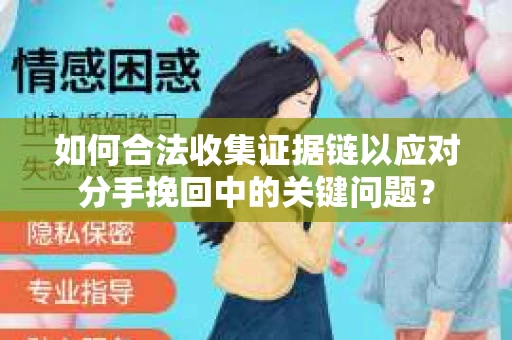 如何合法收集证据链以应对分手挽回中的关键问题？