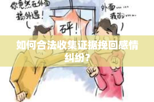 如何合法收集证据挽回感情纠纷？