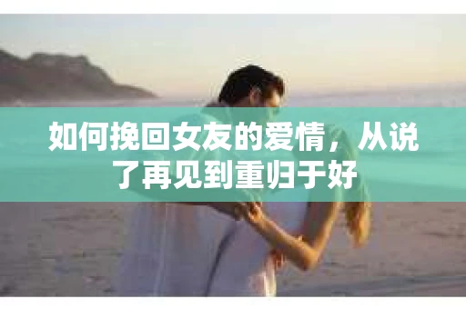 如何挽回女友的爱情，从说了再见到重归于好