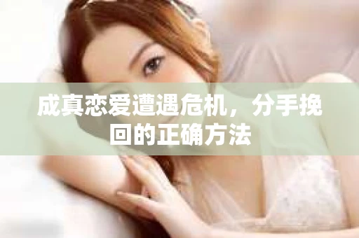 成真恋爱遭遇危机，分手挽回的正确方法