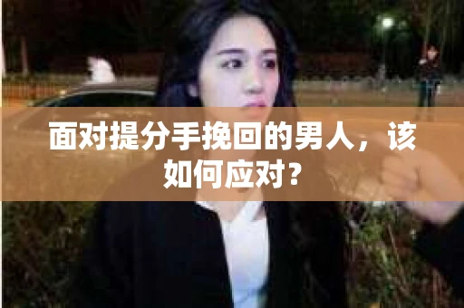 面对提分手挽回的男人，该如何应对？